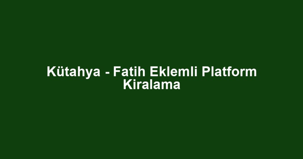 Kütahya - Fatih Eklemli Platform Kiralama