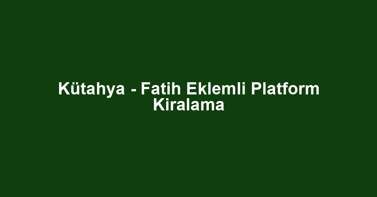 Kütahya - Fatih Eklemli Platform Kiralama