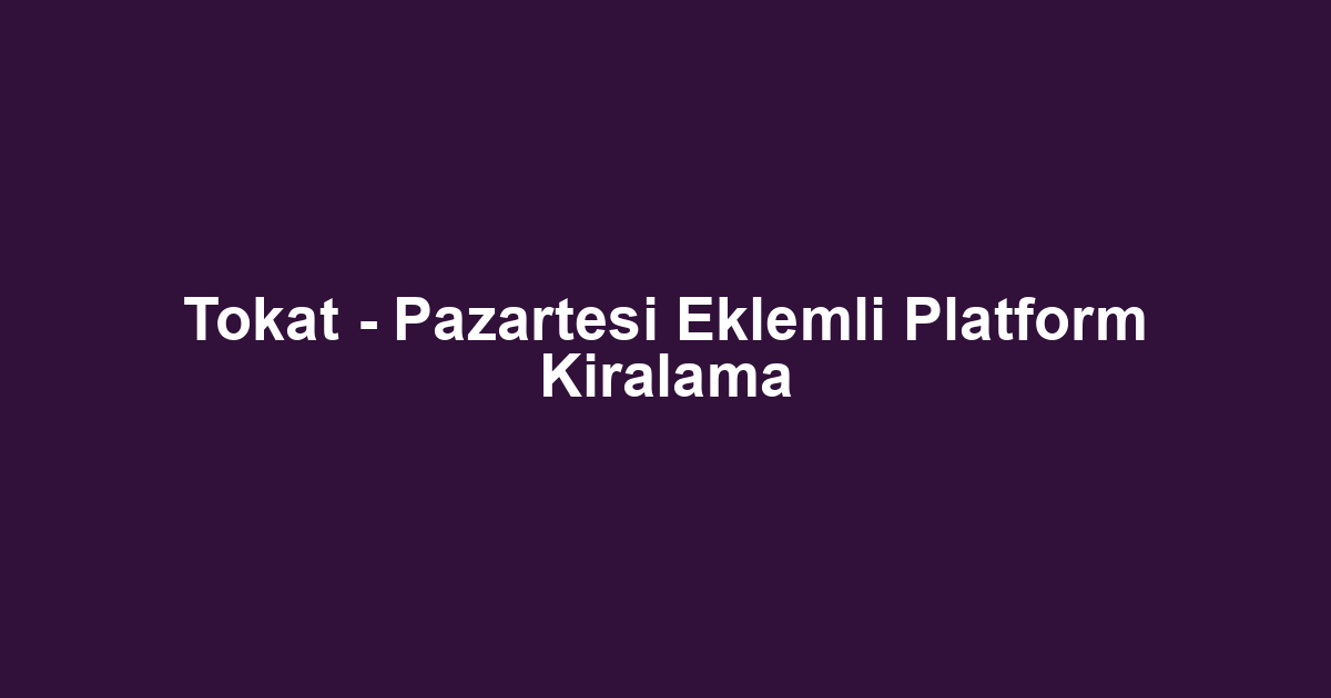 Tokat - Pazartesi Eklemli Platform Kiralama