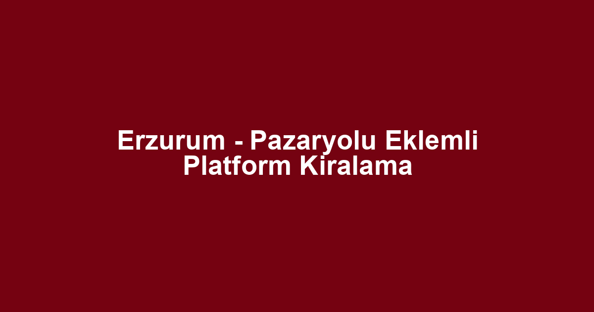 Erzurum - Pazaryolu Eklemli Platform Kiralama