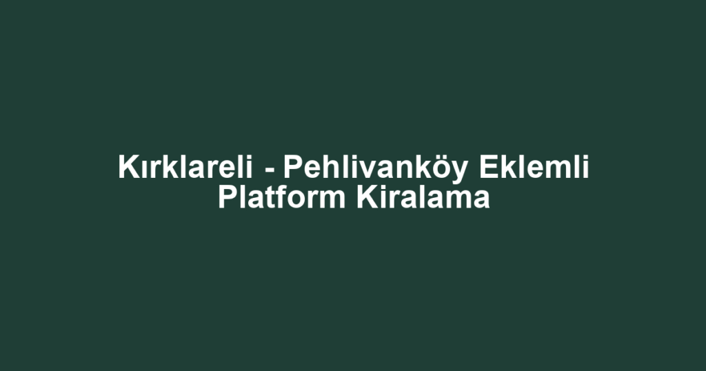Kırklareli - Pehlivanköy Eklemli Platform Kiralama