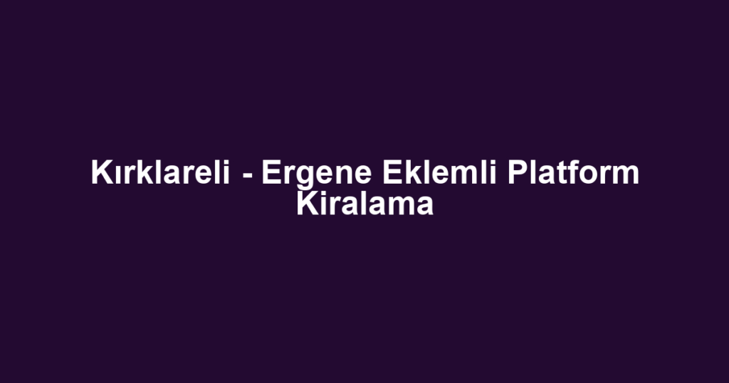Kırklareli - Ergene Eklemli Platform Kiralama