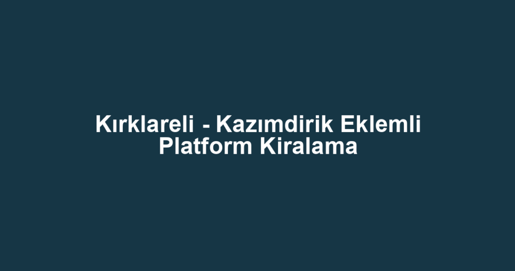 Kırklareli - Kazımdirik Eklemli Platform Kiralama