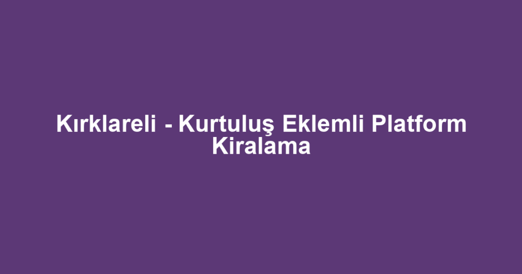 Kırklareli - Kurtuluş Eklemli Platform Kiralama