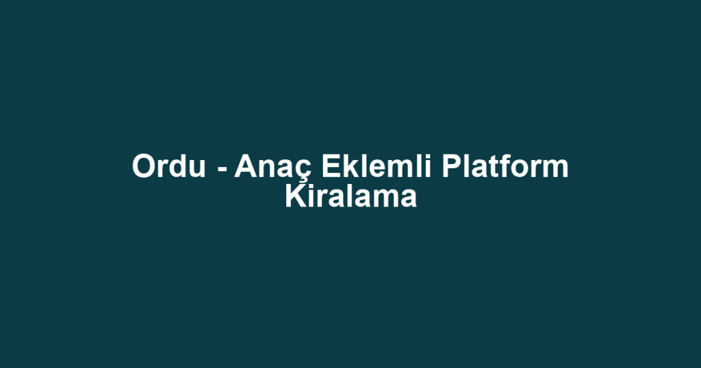 Ordu - Anaç Eklemli Platform Kiralama
