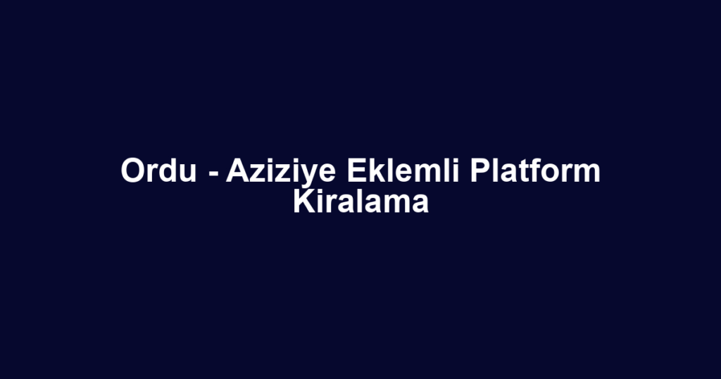 Ordu - Aziziye Eklemli Platform Kiralama