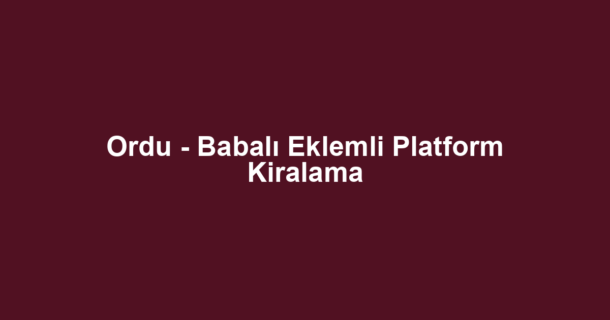 Ordu - Babalı Eklemli Platform Kiralama