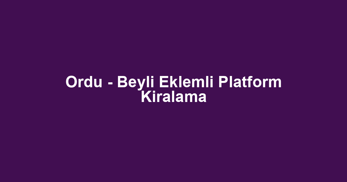 Ordu - Beyli Eklemli Platform Kiralama