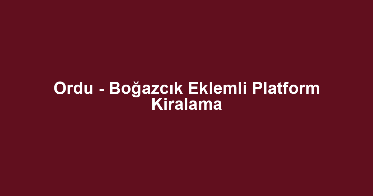 Ordu - Boğazcık Eklemli Platform Kiralama