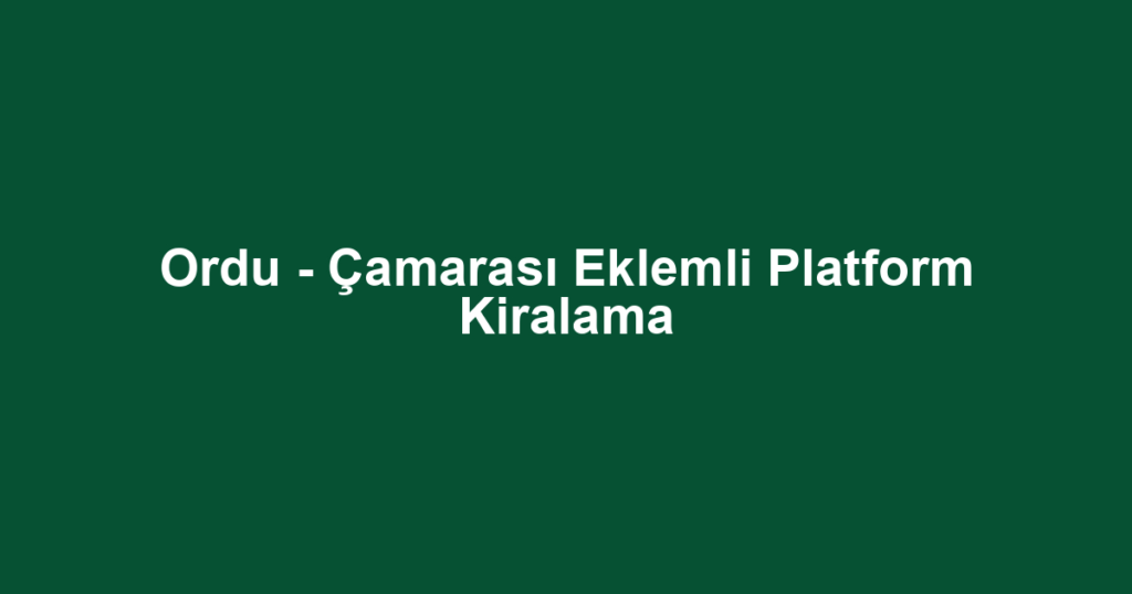 Ordu - Çamarası Eklemli Platform Kiralama