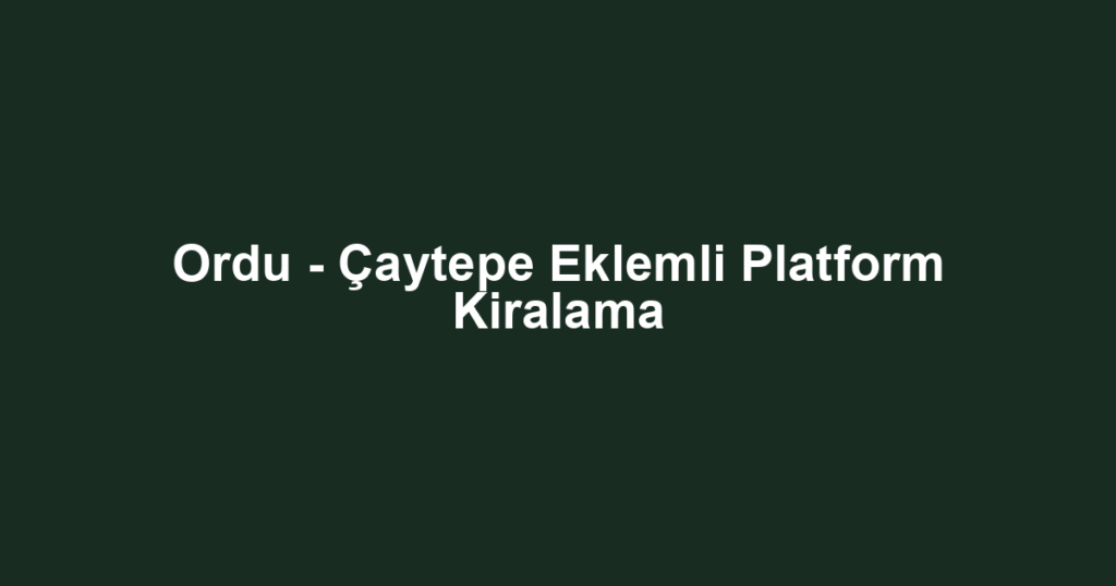 Ordu - Çaytepe Eklemli Platform Kiralama