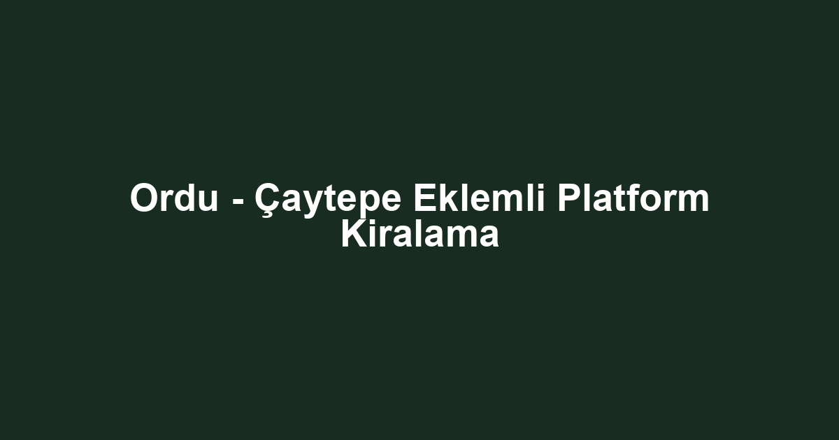 Ordu - Çaytepe Eklemli Platform Kiralama