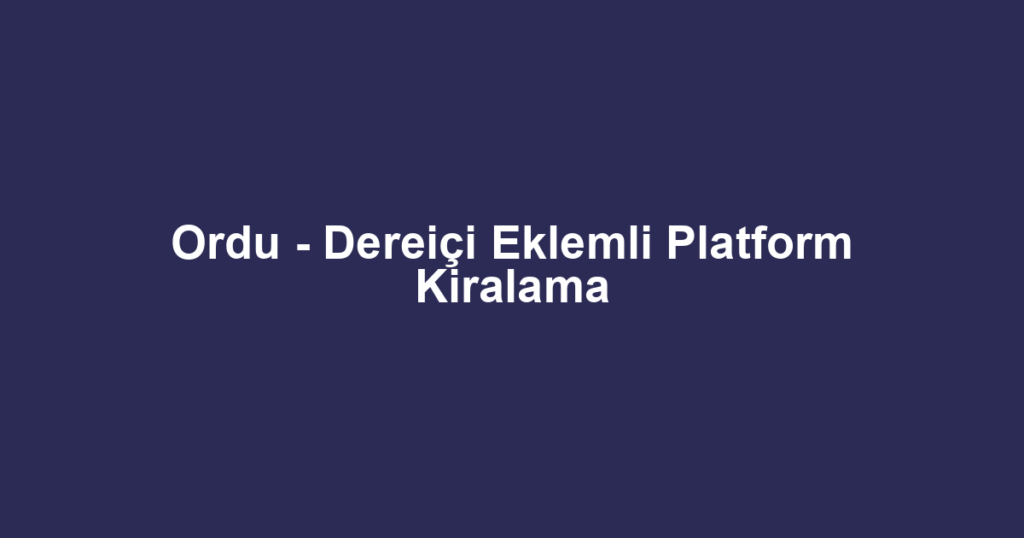 Ordu - Dereiçi Eklemli Platform Kiralama