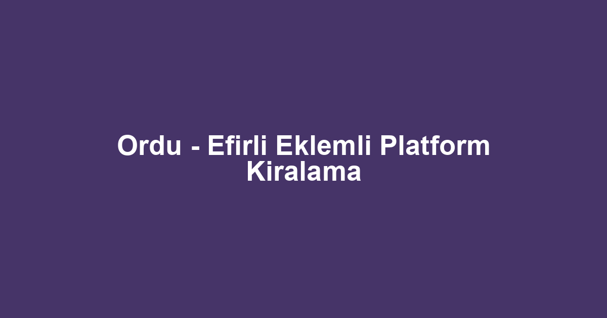 Ordu - Efirli Eklemli Platform Kiralama