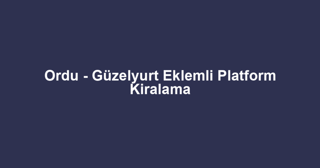 Ordu - Güzelyurt Eklemli Platform Kiralama
