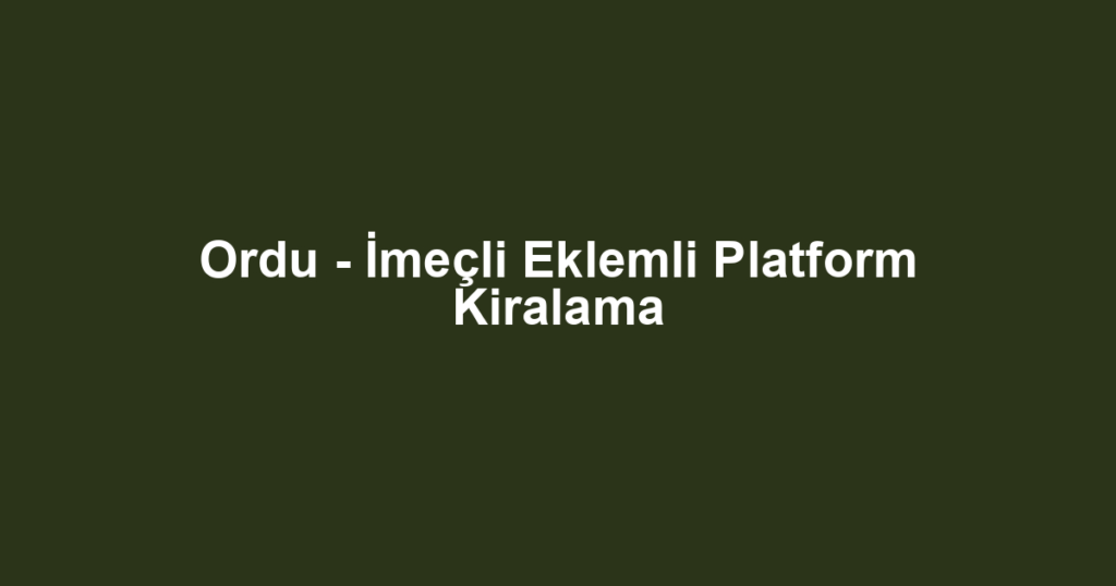 Ordu - İmeçli Eklemli Platform Kiralama