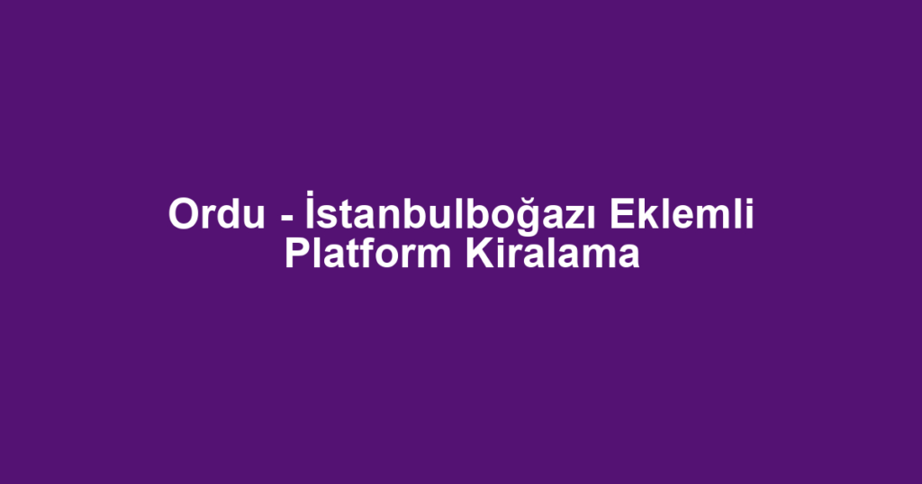 Ordu - İstanbulboğazı Eklemli Platform Kiralama