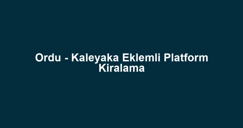 Ordu - Kaleyaka Eklemli Platform Kiralama