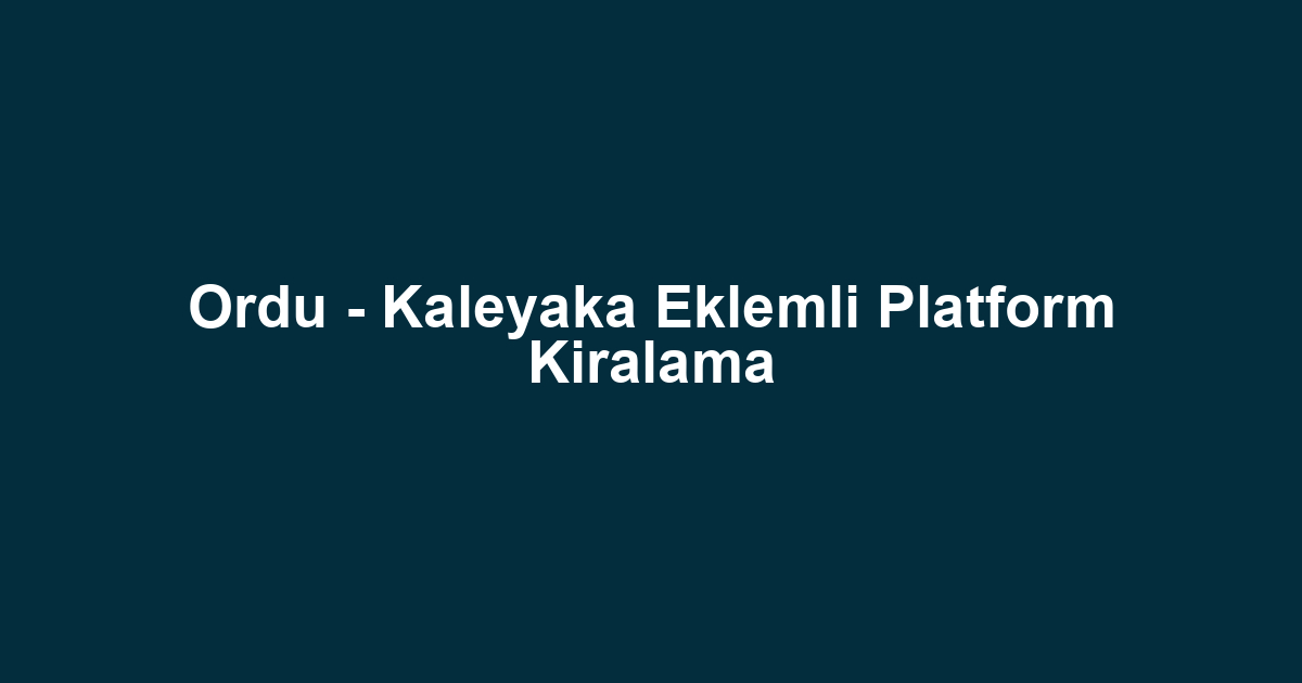 Ordu - Kaleyaka Eklemli Platform Kiralama