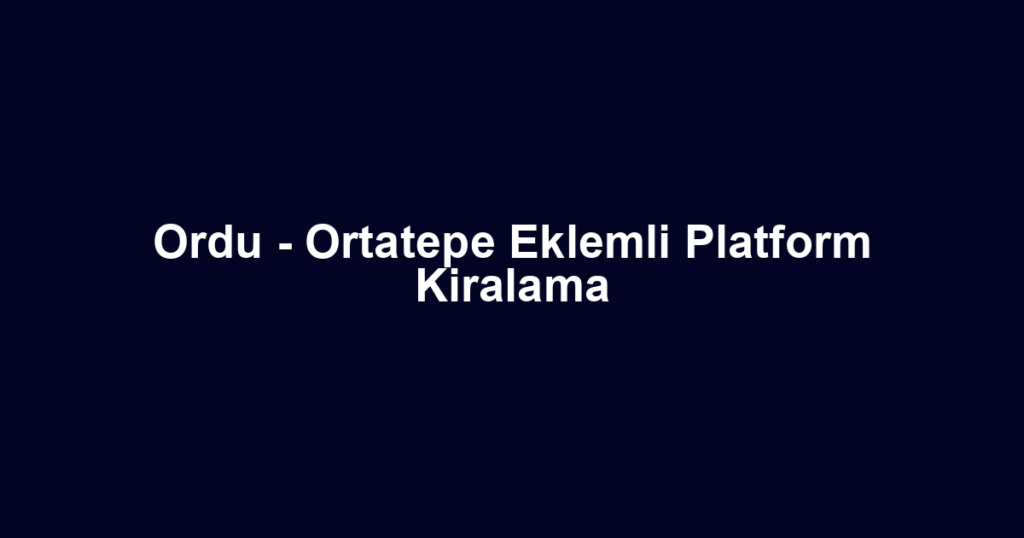 Ordu - Ortatepe Eklemli Platform Kiralama