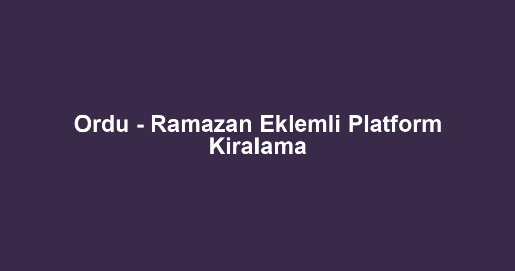Ordu - Ramazan Eklemli Platform Kiralama