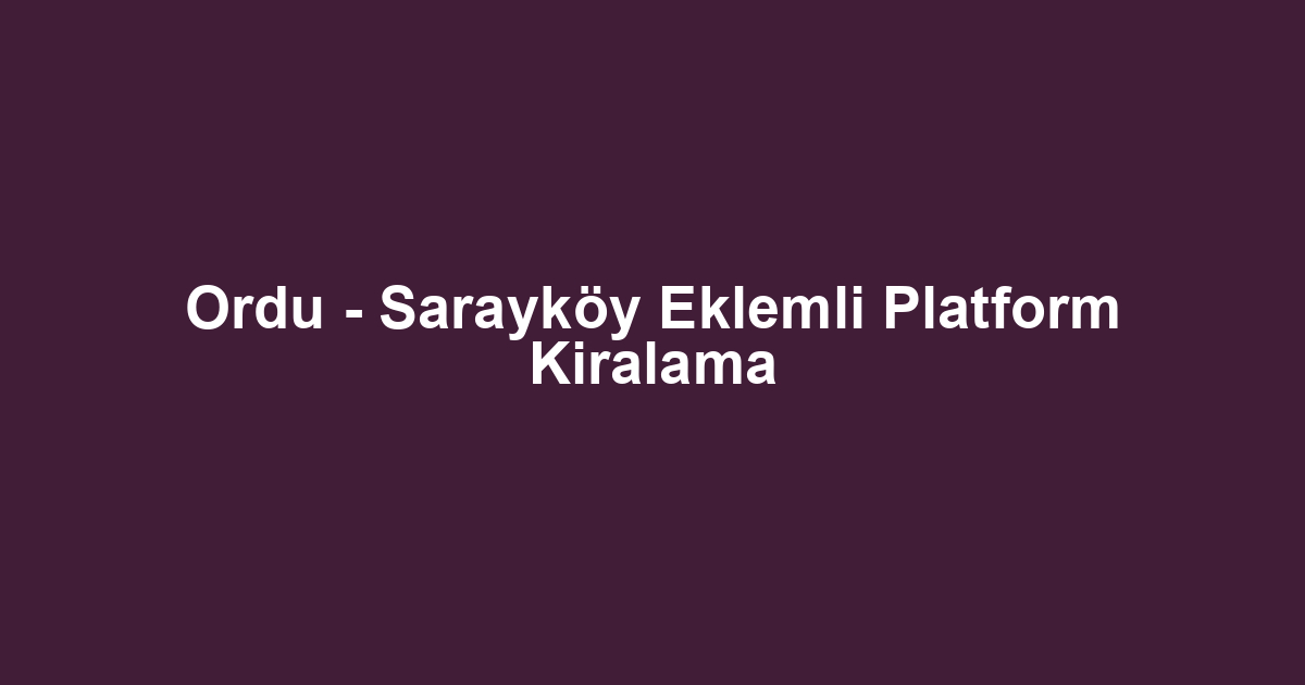 Ordu - Sarayköy Eklemli Platform Kiralama