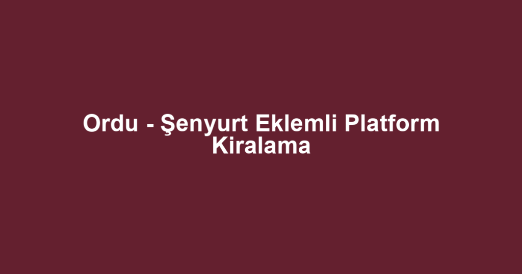Ordu - Şenyurt Eklemli Platform Kiralama