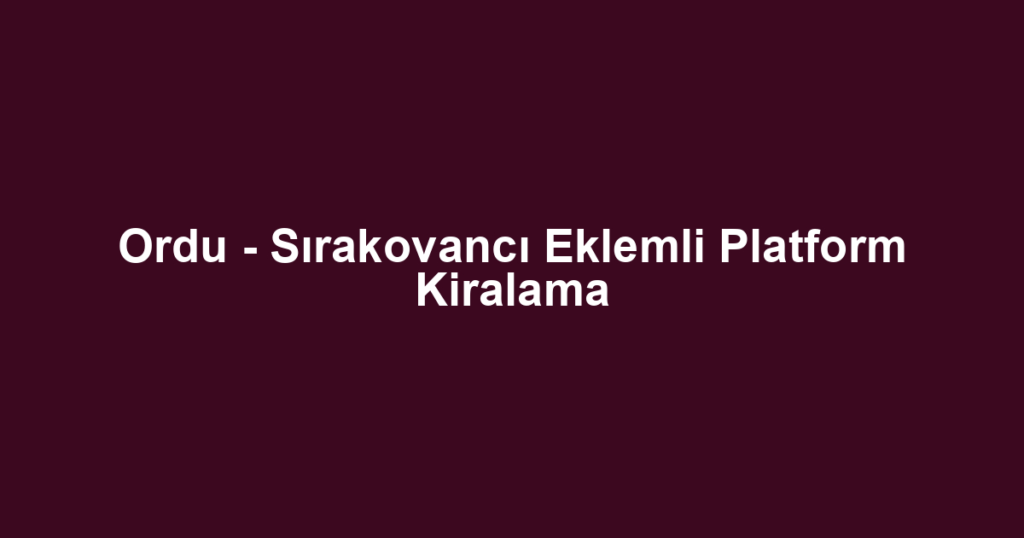 Ordu - Sırakovancı Eklemli Platform Kiralama