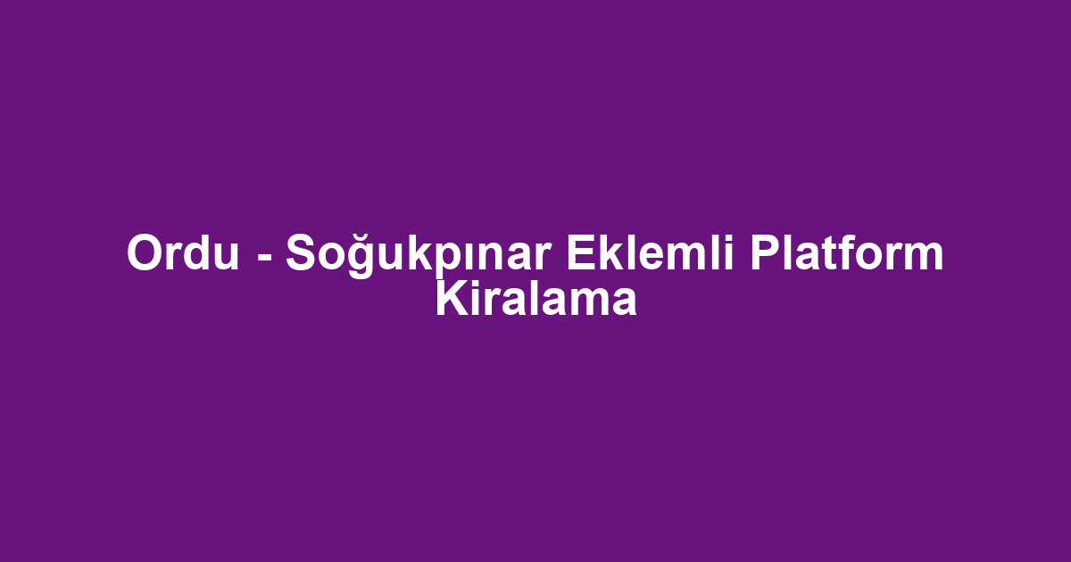 Ordu - Soğukpınar Eklemli Platform Kiralama
