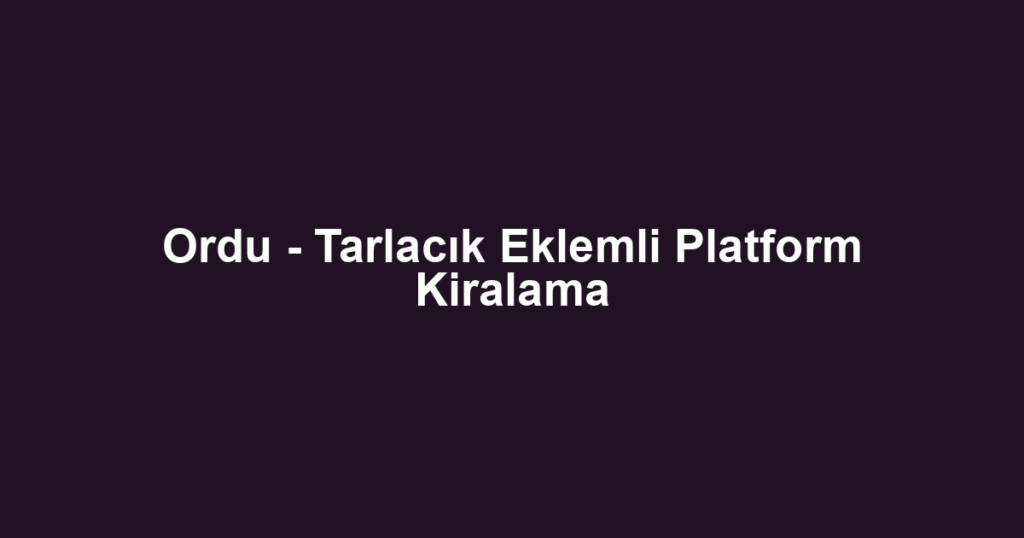Ordu - Tarlacık Eklemli Platform Kiralama