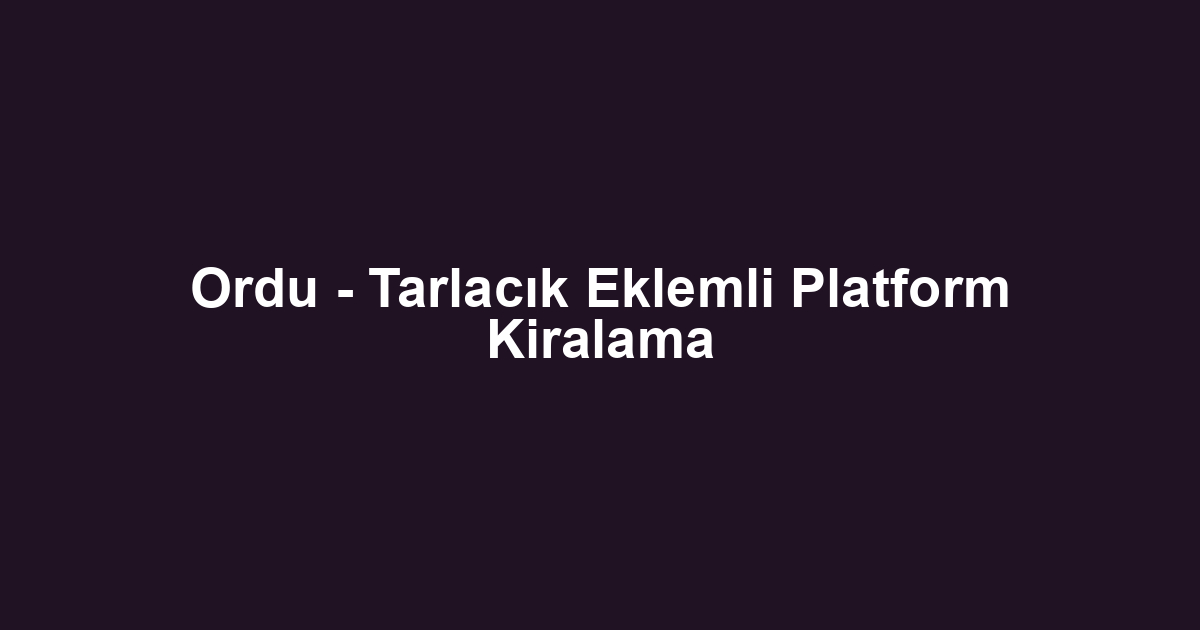Ordu - Tarlacık Eklemli Platform Kiralama