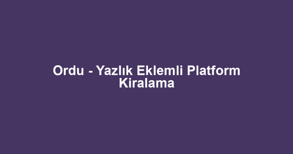 Ordu - Yazlık Eklemli Platform Kiralama