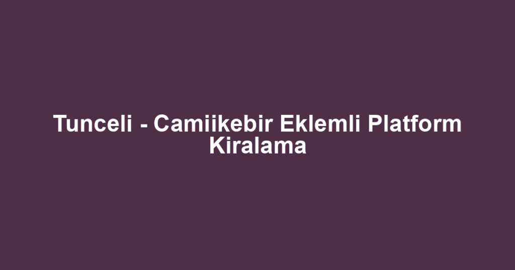 Tunceli - Camiikebir Eklemli Platform Kiralama