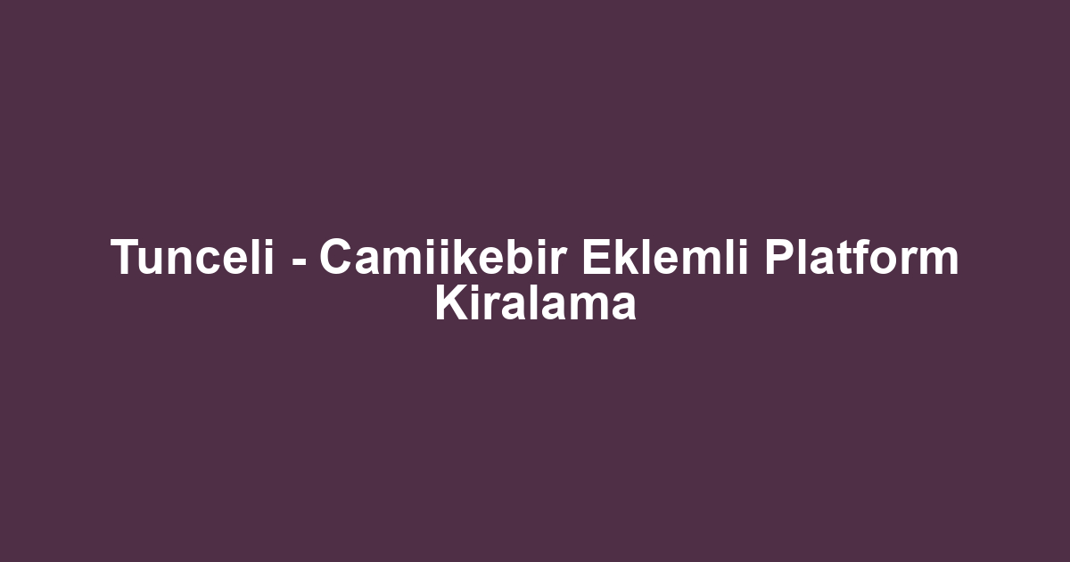 Tunceli - Camiikebir Eklemli Platform Kiralama