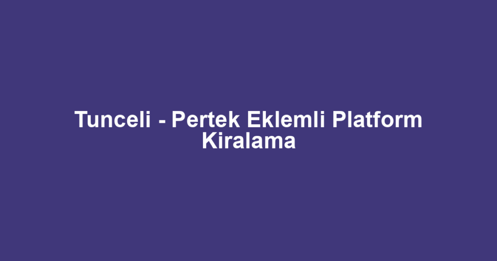 Tunceli - Pertek Eklemli Platform Kiralama