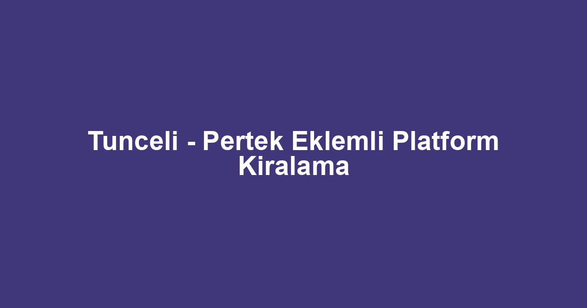 Tunceli - Pertek Eklemli Platform Kiralama