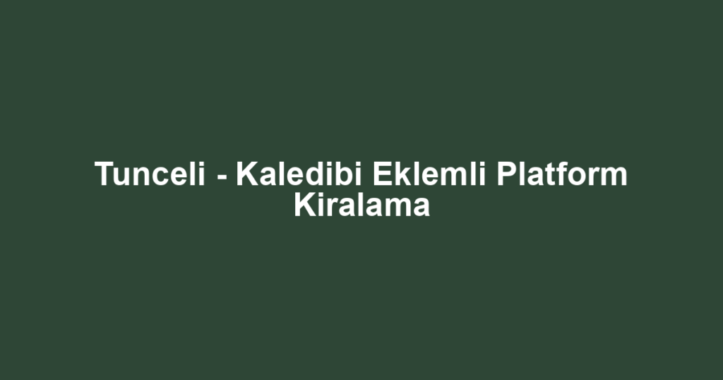 Tunceli - Kaledibi Eklemli Platform Kiralama
