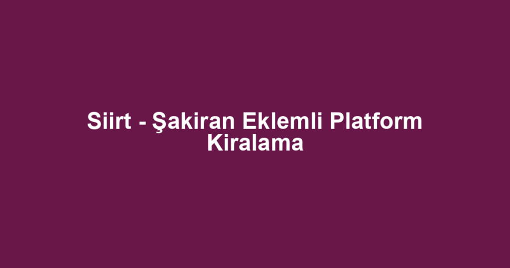 Siirt - Şakiran Eklemli Platform Kiralama