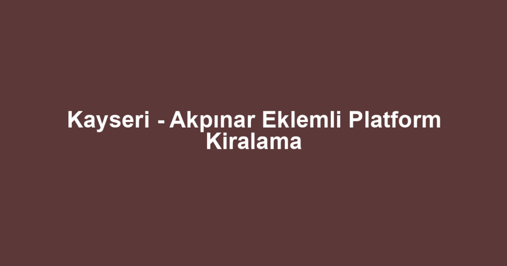 Kayseri - Akpınar Eklemli Platform Kiralama