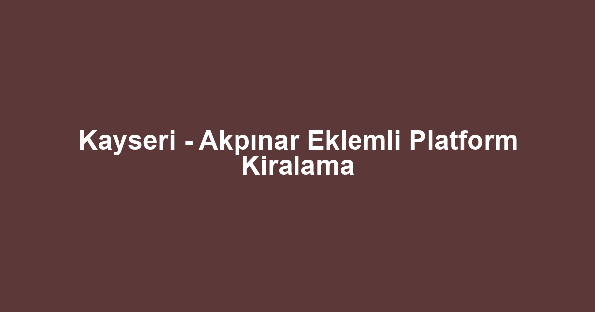Kayseri - Akpınar Eklemli Platform Kiralama
