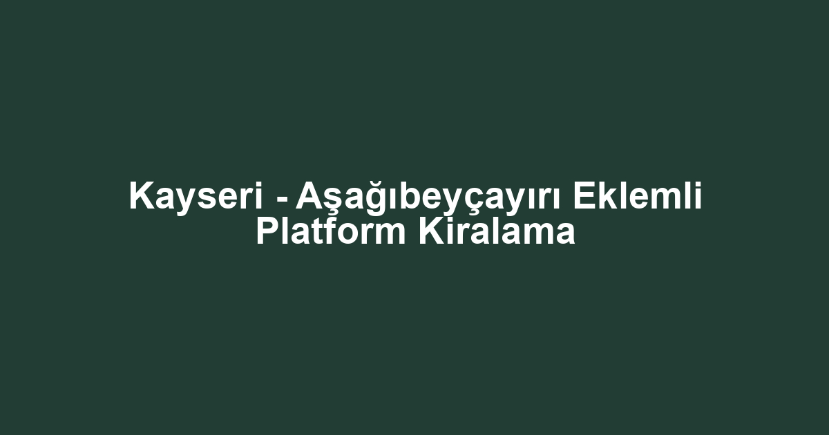 Kayseri - Aşağıbeyçayırı Eklemli Platform Kiralama