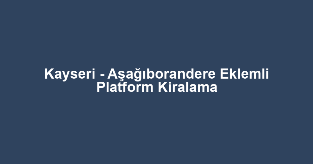 Kayseri - Aşağıborandere Eklemli Platform Kiralama