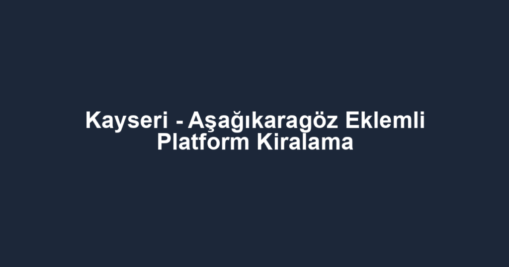 Kayseri - Aşağıkaragöz Eklemli Platform Kiralama