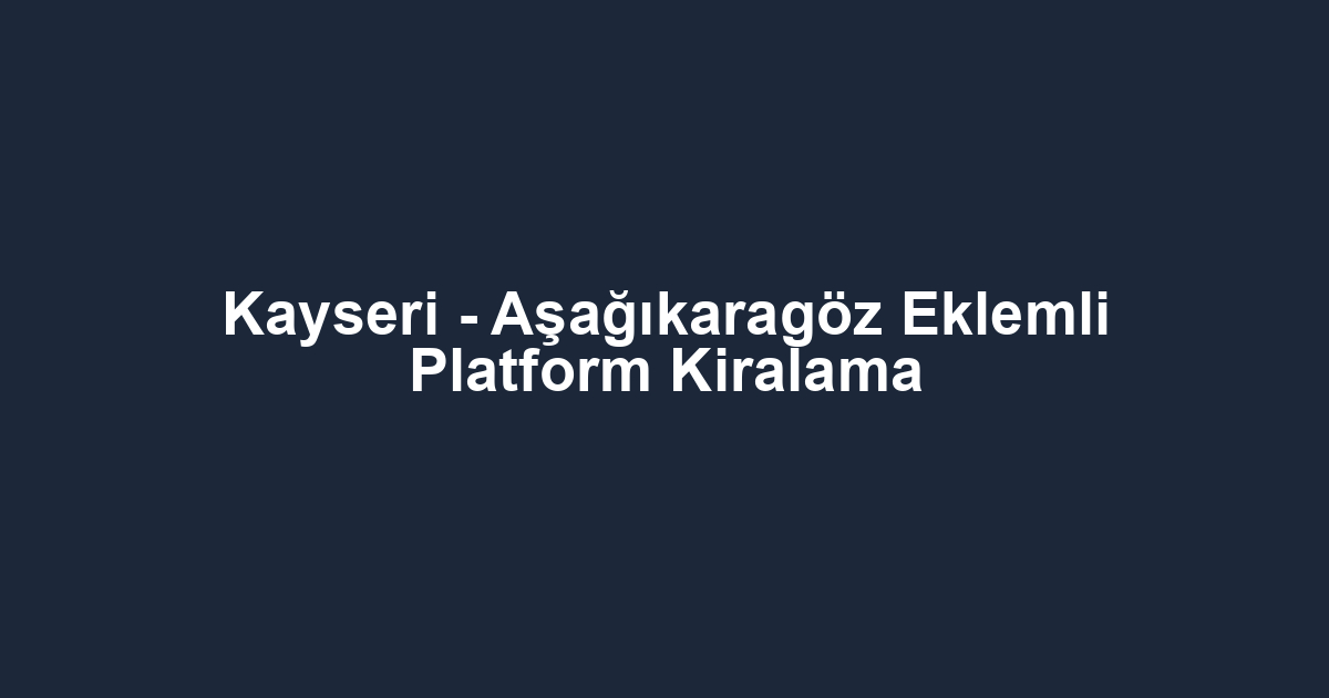 Kayseri - Aşağıkaragöz Eklemli Platform Kiralama
