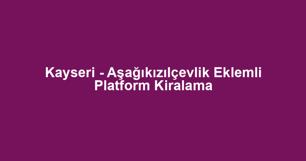 Kayseri - Aşağıkızılçevlik Eklemli Platform Kiralama