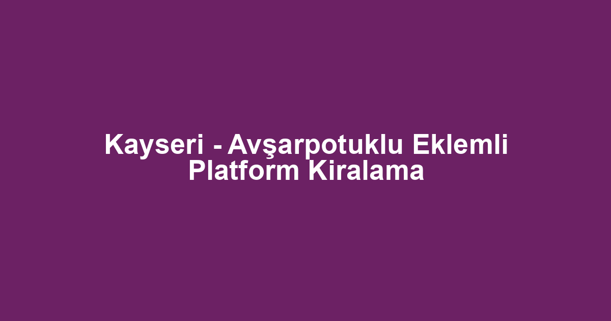 Kayseri - Avşarpotuklu Eklemli Platform Kiralama