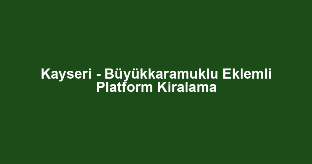 Kayseri - Büyükkaramuklu Eklemli Platform Kiralama
