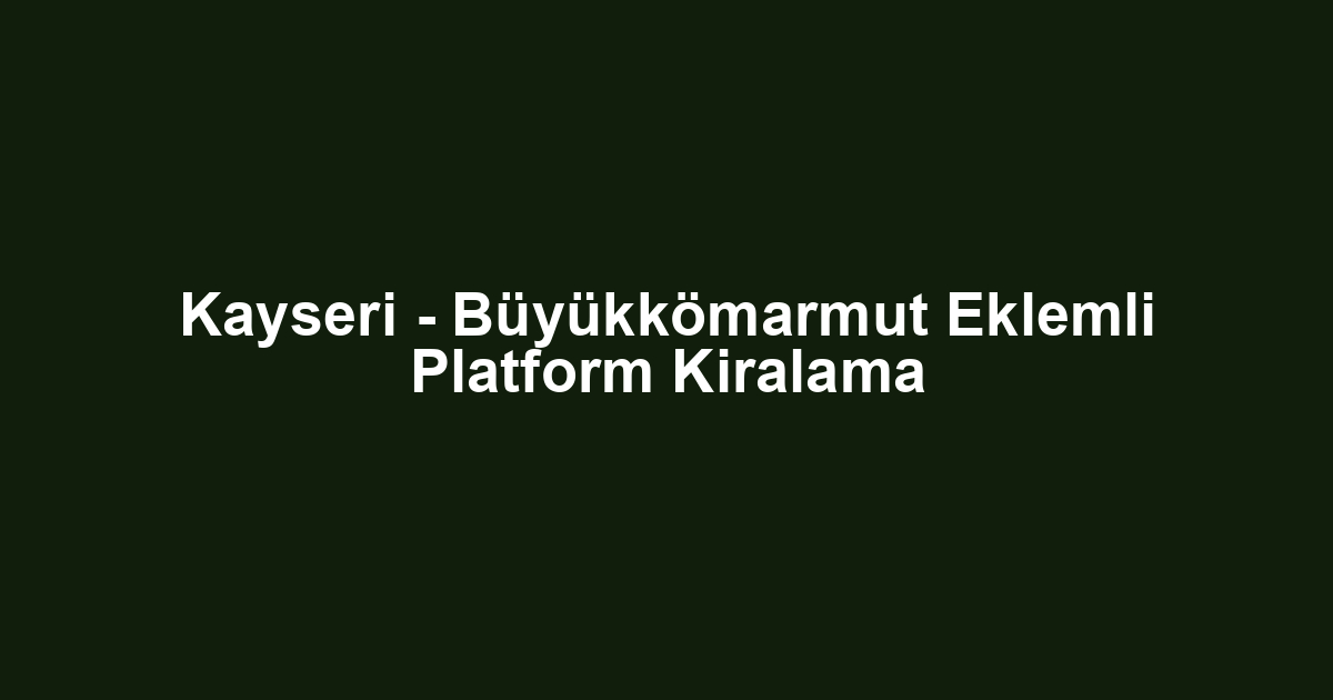 Kayseri - Büyükkömarmut Eklemli Platform Kiralama