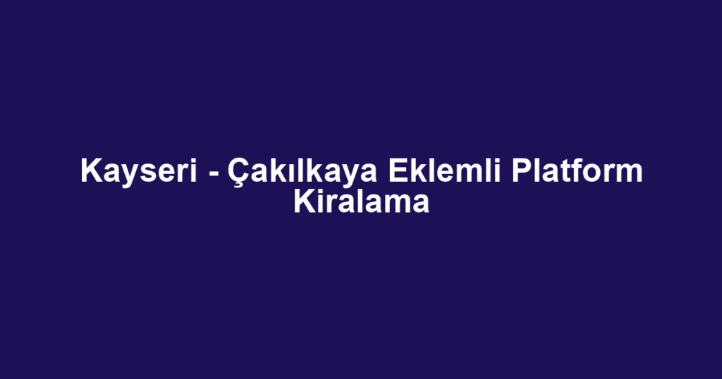 Kayseri - Çakılkaya Eklemli Platform Kiralama