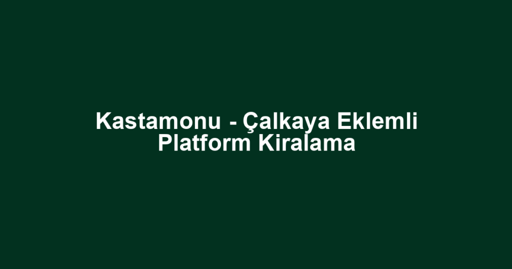 Kastamonu - Çalkaya Eklemli Platform Kiralama